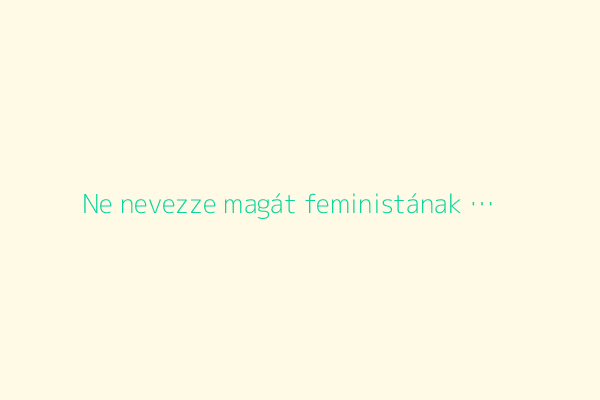 Ne nevezze magát feministának …